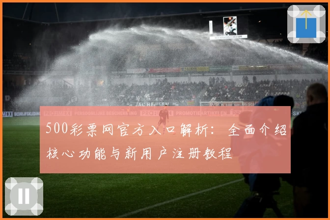 500彩票网官方入口解析：全面介绍核心功能与新用户注册教程