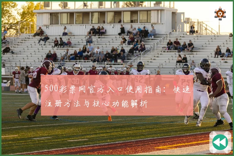 500彩票网官方入口使用指南：快速注册方法与核心功能解析