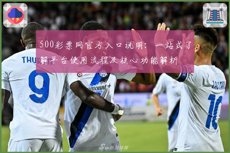 500彩票网官方入口说明：一站式了解平台使用流程及核心功能解析