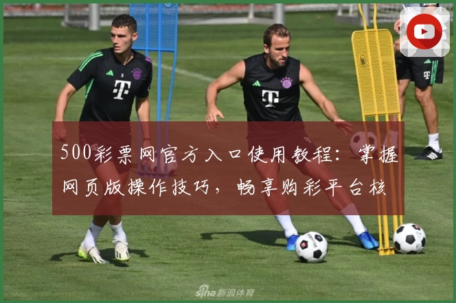 500彩票网官方入口使用教程：掌握网页版操作技巧，畅享购彩平台核心功能解析