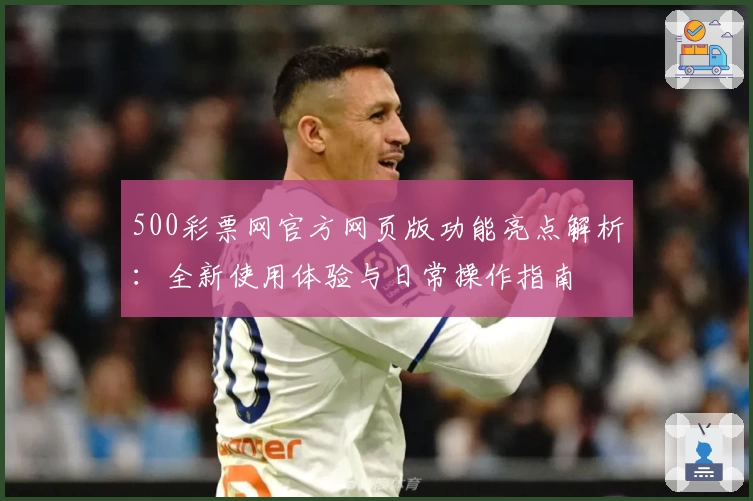 500彩票网官方网页版功能亮点解析：全新使用体验与日常操作指南