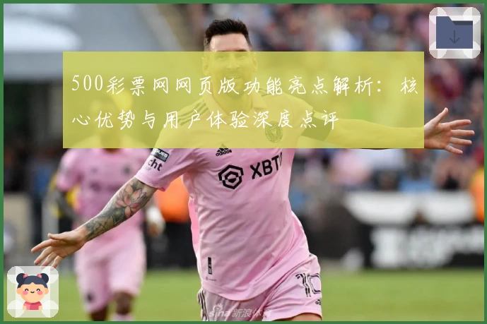 500彩票网网页版功能亮点解析:核心优势与用户体验深度点评
