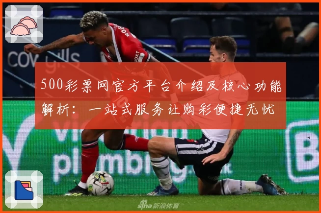 500彩票网官方平台介绍及核心功能解析：一站式服务让购彩便捷无忧