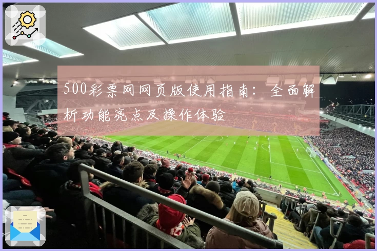 500彩票网网页版使用指南：全面解析功能亮点及操作体验