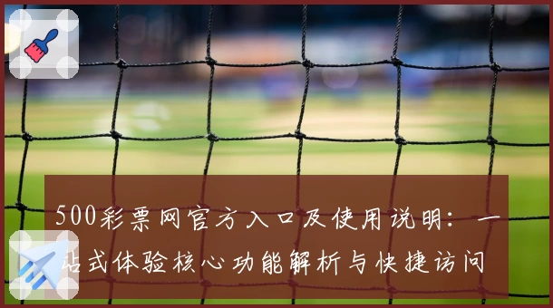 500彩票网官方入口及使用说明：一站式体验核心功能解析与快捷访问方法