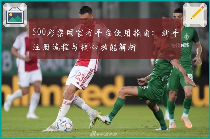 500彩票网官方平台使用指南：新手注册流程与核心功能解析