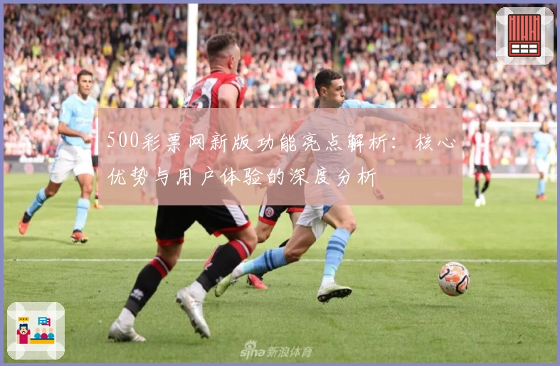 500彩票网新版功能亮点解析：核心优势与用户体验的深度分析